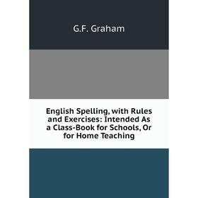 Книга English Spelling, with Rules and Exercises: Intended As a Class-Book for Schools, Or for Home Teaching
Книга English Spelling, with Rules and Exercises: Intended As a Class-Book for Schools, Or for Home Teaching