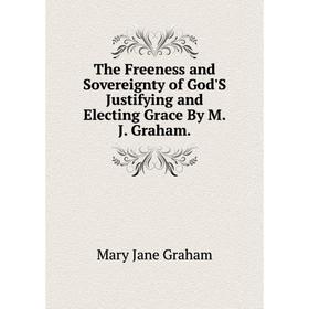 Книга The Freeness and Sovereignty of God'S Justifying and Electing Grace By M. J. Graham.
Книга The Freeness and Sovereignty of God'S Justifying and Electing Grace By M. J. Graham.