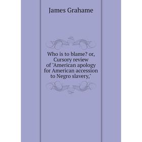 Книга Who is to blame or, Cursory review of American apology for American accession to Negro slavery,
Книга Who is to blame or, Cursory review of American apology for American accession to Negro slavery,