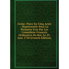 Книга Cenie: Piece En Cinq Actes: Représentée Pour La Premiére Fois Par Les Comediens François Ordinaires Du Roi, Le 25. Juin 1750 (French Edition)
Книга Cenie: Piece En Cinq Actes: Représentée Pour La Premiére Fois Par Les Comediens François Ordinaires Du Roi, Le 25. Juin 1750 (French Edition)