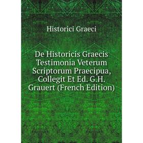 Книга De Historicis Graecis Testimonia Veterum Scriptorum Praecipua, Collegit Et Ed. G. H. Grauert (French Edition)
Книга De Historicis Graecis Testimonia Veterum Scriptorum Praecipua, Collegit Et Ed. G. H. Grauert (French Edition)