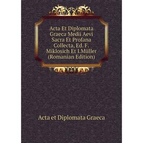 Книга Acta Et Diplomata Graeca Medii Aevi Sacra Et Profana Collecta, Ed. F. Miklosich Et I. Müller (Romanian Edition)
Книга Acta Et Diplomata Graeca Medii Aevi Sacra Et Profana Collecta, Ed. F. Miklosich Et I. Müller (Romanian Edition)