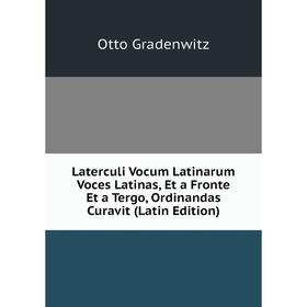 Книга Laterculi Vocum Latinarum Voces Latinas, Et a Fronte Et a Tergo, Ordinandas Curavit
Книга Laterculi Vocum Latinarum Voces Latinas, Et a Fronte Et a Tergo, Ordinandas Curavit