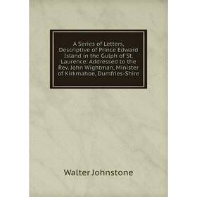 Книга A Series of Letters, Descriptive of Prince Edward Island in the Gulph of St. Laurence: Addressed to the Rev. John Wightman, Minister of Kirkmaho
Книга A Series of Letters, Descriptive of Prince Edward Island in the Gulph of St. Laurence: Addressed to the Rev. John Wightman, Minister of Kirkmaho