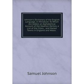 Книга Johnson's Dictionary of the English Language, in Miniature: To Which Are Added, an Alphabetical Account of the Heathen Deities, a List of the Ci
Книга Johnson's Dictionary of the English Language, in Miniature: To Which Are Added, an Alphabetical Account of the Heathen Deities, a List of the Ci