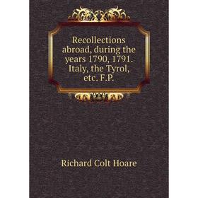 Книга Recollections abroad, during the years 1790, 1791. Italy, the Tyrol, etc. F. P.
Книга Recollections abroad, during the years 1790, 1791. Italy, the Tyrol, etc. F. P.