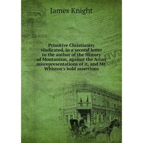 Книга Primitive Christianity vindicated, in a second letter to the author of the History of Montanism, against the Arian misrepresentations of it, and
Книга Primitive Christianity vindicated, in a second letter to the author of the History of Montanism, against the Arian misrepresentations of it, and