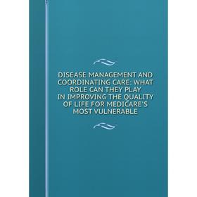 Книга DISEASE MANAGEMENT AND COORDINATING CARE: WHAT ROLE CAN THEY PLAY IN IMPROVING THE QUALITY OF LIFE FOR MEDICARE'S MOST VULNERABLE
Книга DISEASE MANAGEMENT AND COORDINATING CARE: WHAT ROLE CAN THEY PLAY IN IMPROVING THE QUALITY OF LIFE FOR MEDICARE'S MOST VULNERABLE