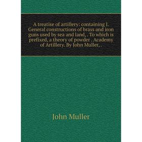 Книга A treatise of artillery: containing I. General constructions of brass and iron guns used by sea and land,. To which is prefixed, a theory of pow
Книга A treatise of artillery: containing I. General constructions of brass and iron guns used by sea and land,. To which is prefixed, a theory of pow