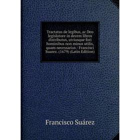 Книга Tractatus de legibus, ac Deo legislatore in decem libros distributus, utriusque fori hominibus non minus utilis, quam necessarius / Francisci Su
Книга Tractatus de legibus, ac Deo legislatore in decem libros distributus, utriusque fori hominibus non minus utilis, quam necessarius / Francisci Su