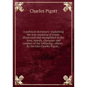 Книга A political dictionary: explaining the true meaning of words. Illustrated and exemplified in the lives, morals, character and conduct of the fol
Книга A political dictionary: explaining the true meaning of words. Illustrated and exemplified in the lives, morals, character and conduct of the fol