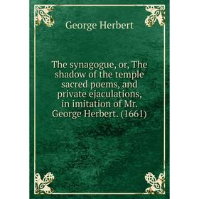 Книга The synagogue, or, The shadow of the temple sacred poems, and private ejaculations, in imitation of Mr. George Herbert. (1661)
Книга The synagogue, or, The shadow of the temple sacred poems, and private ejaculations, in imitation of Mr. George Herbert. (1661)