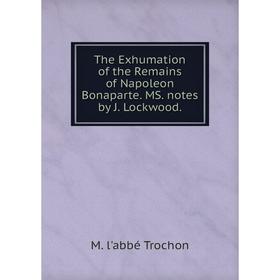 Книга The Exhumation of the Remains of Napoleon Bonaparte. MS. notes by J. Lockwood.
Книга The Exhumation of the Remains of Napoleon Bonaparte. MS. notes by J. Lockwood.