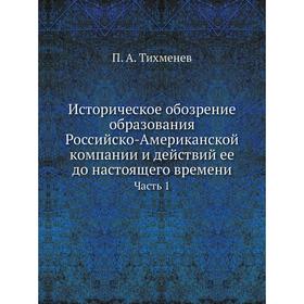 Историческое обозрение образования Российско-Американской компании и действий ее до настоящего времени Часть 1 
Историческое обозрение образования Российско-Американской компании и действий ее до настоящего времени Часть 1