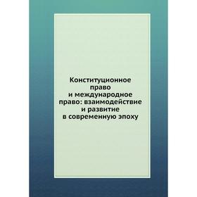 Конституционное право и международное право: взаимодействие и развитие в современную эпоху
Конституционное право и международное право: взаимодействие и развитие в современную эпоху