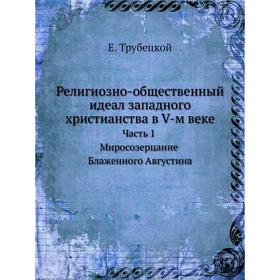Религиозно-общественный идеал западного христианства в V-м веке Часть 1. Миросозерцание Блаженного Августина
Религиозно-общественный идеал западного христианства в V-м веке Часть 1. Миросозерцание Блаженного Августина