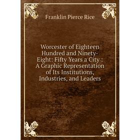 Книга Worcester of Eighteen Hundred and Ninety-Eight: Fifty Years a City: A Graphic Representation of Its Institutions, Industries, and Leaders
Книга Worcester of Eighteen Hundred and Ninety-Eight: Fifty Years a City: A Graphic Representation of Its Institutions, Industries, and Leaders