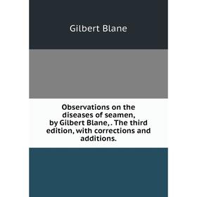 Книга Observations on the diseases of seamen, by Gilbert Blane, The third edition, with corrections and additions
Книга Observations on the diseases of seamen, by Gilbert Blane, The third edition, with corrections and additions