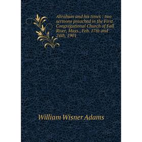 Книга Abraham and his times: two sermons preached in the First Congregational Church of Fall River, Mass., Feb. 17th and 24th, 1901
Книга Abraham and his times: two sermons preached in the First Congregational Church of Fall River, Mass., Feb. 17th and 24th, 1901