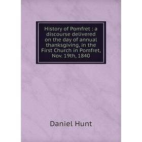 Книга History of Pomfret: a discourse delivered on the day of annual thanksgiving, in the First Church in Pomfret, Nov. 19th, 1840
Книга History of Pomfret: a discourse delivered on the day of annual thanksgiving, in the First Church in Pomfret, Nov. 19th, 1840