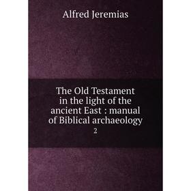 Книга The Old Testament in the light of the ancient East: manual of Biblical archaeology 2
Книга The Old Testament in the light of the ancient East: manual of Biblical archaeology 2