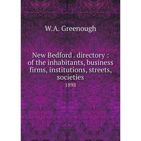 Книга New Bedford directory: of the inhabitants, business firms, institutions, streets, societies 1898
Книга New Bedford directory: of the inhabitants, business firms, institutions, streets, societies 1898