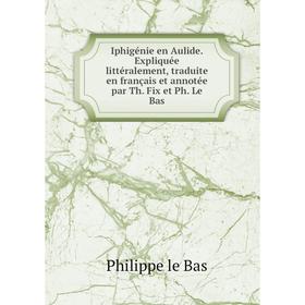 Книга Iphigénie en Aulide. Expliquée littéralement, traduite en français et annotée par Th. Fix et Ph. Le Bas
Книга Iphigénie en Aulide. Expliquée littéralement, traduite en français et annotée par Th. Fix et Ph. Le Bas