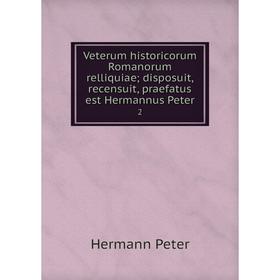 Книга Veterum historicorum Romanorum relliquiae; disposuit, recensuit, praefatus est Hermannus Peter 2
Книга Veterum historicorum Romanorum relliquiae; disposuit, recensuit, praefatus est Hermannus Peter 2