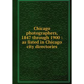 Книга Chicago photographers, 1847 through 1900: as listed in Chicago city directories
Книга Chicago photographers, 1847 through 1900: as listed in Chicago city directories