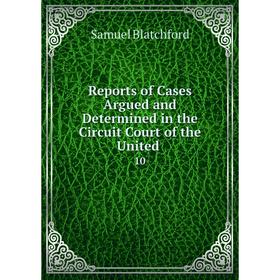 Книга Reports of Cases Argued and Determined in the Circuit Court of the United. 10
Книга Reports of Cases Argued and Determined in the Circuit Court of the United. 10