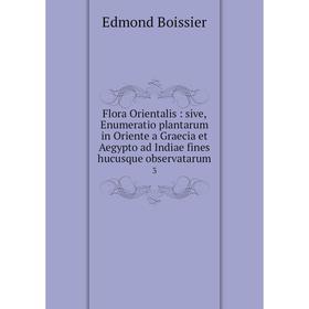 Книга Flora Orientalis: sive, Enumeratio plantarum in Oriente a Graecia et Aegypto ad Indiae fines hucusque observatarum 3
Книга Flora Orientalis: sive, Enumeratio plantarum in Oriente a Graecia et Aegypto ad Indiae fines hucusque observatarum 3