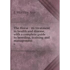 Книга The Horse: its treatment in health and disease, with a complete guide to breeding, training and management 6
Книга The Horse: its treatment in health and disease, with a complete guide to breeding, training and management 6