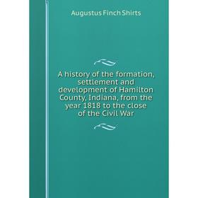 Книга A history of the formation, settlement and development of Hamilton County, Indiana, from the year 1818 to the close of the Civil War
Книга A history of the formation, settlement and development of Hamilton County, Indiana, from the year 1818 to the close of the Civil War