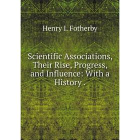 Книга Scientific Associations, Their Rise, Progress, and Influence: With a History.
Книга Scientific Associations, Their Rise, Progress, and Influence: With a History.