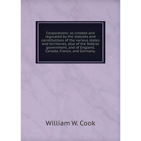 Книга Corporations: as created and regulated by the statutes and constitutions of the various states and territories, also of the federal government,
Книга Corporations: as created and regulated by the statutes and constitutions of the various states and territories, also of the federal government,