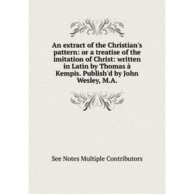 Книга An extract of the Christian's pattern: or a treatise of the imitation of Christ: written in Latin by Thomas à Kempis. Publish'd by John Wesley,
Книга An extract of the Christian's pattern: or a treatise of the imitation of Christ: written in Latin by Thomas à Kempis. Publish'd by John Wesley,