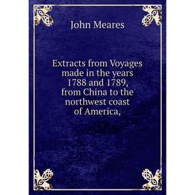 Книга Extracts from Voyages made in the years 1788 and 1789, from China to the northwest coast of America,
Книга Extracts from Voyages made in the years 1788 and 1789, from China to the northwest coast of America,