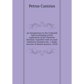 Книга An Introduction to the Catholick faith containing a brief explication of the Christian doctrine: togeather with an easie method to examine the.
Книга An Introduction to the Catholick faith containing a brief explication of the Christian doctrine: togeather with an easie method to examine the.