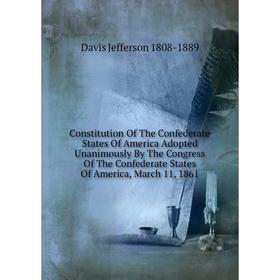 Книга Constitution Of The Confederate States Of America Adopted Unanimously By The Congress Of The Confederate States Of America, March 11, 1861
Книга Constitution Of The Confederate States Of America Adopted Unanimously By The Congress Of The Confederate States Of America, March 11, 1861