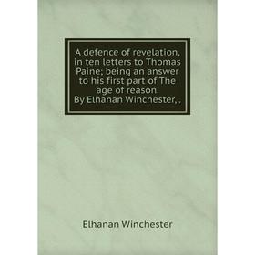 Книга A defence of revelation, in ten letters to Thomas Paine; being an answer to his first part of The age of reason. By Elhanan Winchester,.
Книга A defence of revelation, in ten letters to Thomas Paine; being an answer to his first part of The age of reason. By Elhanan Winchester,.