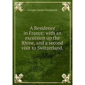 Книга A Residence in France; with an excursion up the Rhine, and a second visit to Switzerland.
Книга A Residence in France; with an excursion up the Rhine, and a second visit to Switzerland.