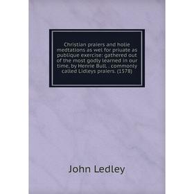 Книга Christian praiers and holie medtations as wel for priuate as publique exercise: gathered out of the most godly learned in our time, by Henrie Bu
Книга Christian praiers and holie medtations as wel for priuate as publique exercise: gathered out of the most godly learned in our time, by Henrie Bu