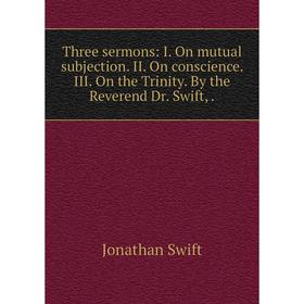 Книга Three sermons: I. On mutual subjection. II. On conscience. III. On the Trinity. By the Reverend Dr. Swift,.
Книга Three sermons: I. On mutual subjection. II. On conscience. III. On the Trinity. By the Reverend Dr. Swift,.