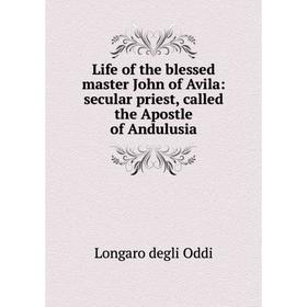 Книга Life of the blessed master John of Avila: secular priest, called the Apostle of Andulusia
Книга Life of the blessed master John of Avila: secular priest, called the Apostle of Andulusia