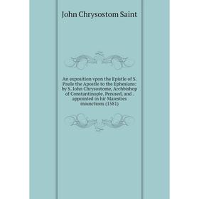 Книга An exposition vpon the Epistle of S. Paule the Apostle to the Ephesians: by S. Iohn Chrysostome, Archbishop of Constantinople. Perused, and. app
Книга An exposition vpon the Epistle of S. Paule the Apostle to the Ephesians: by S. Iohn Chrysostome, Archbishop of Constantinople. Perused, and. app