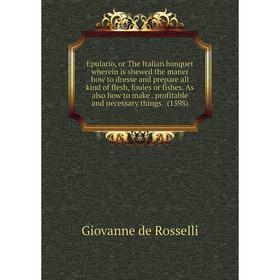 Книга Epulario, or The Italian banquet wherein is shewed the maner how to dresse and prepare all kind of flesh, foules or fishes. As also how to make.
Книга Epulario, or The Italian banquet wherein is shewed the maner how to dresse and prepare all kind of flesh, foules or fishes. As also how to make.