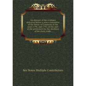 Книга An abstract of the evidence delivered before a select committee of the House of Commons in the years 1790, and 1791; on the part of the petition
Книга An abstract of the evidence delivered before a select committee of the House of Commons in the years 1790, and 1791; on the part of the petition