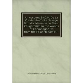 Книга An Account By C. M. De La Condamine of a Savage Girl M. a. Memmie Le Blanc Caught Wild in the Woods of Champagne, Tr. from the Fr. of Madam H-T
Книга An Account By C. M. De La Condamine of a Savage Girl M. a. Memmie Le Blanc Caught Wild in the Woods of Champagne, Tr. from the Fr. of Madam H-T