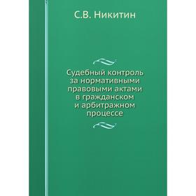 Судебный контроль за нормативными правовыми актами в гражданском и арбитражном процессе
Судебный контроль за нормативными правовыми актами в гражданском и арбитражном процессе