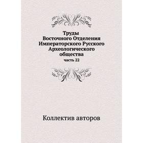 Труды Восточного Отделения Императорского Русского Археологического общества часть 22
Труды Восточного Отделения Императорского Русского Археологического общества часть 22